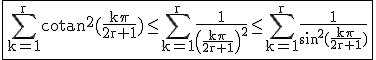 3$\rm\fbox{\Bigsum_{k=1}^rcotan^2(\frac{k\pi}{2r+1})\le \Bigsum_{k=1}^r\frac{1}{\(\frac{k\pi}{2r+1}\)^2}\le \Bigsum_{k=1}^r\frac{1}{sin^2(\frac{k\pi}{2r+1})}}